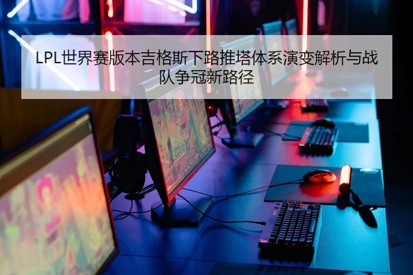 LPL世界赛版本吉格斯下路推塔体系演变解析与战队争冠新路径